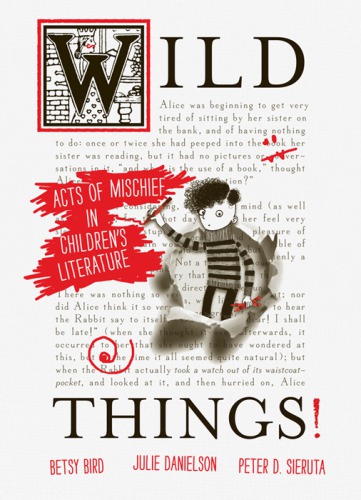 Wild Things Acts Of Mischief In Childrens Literature Bird Betsy Danielson Julie Sieruta Peter D