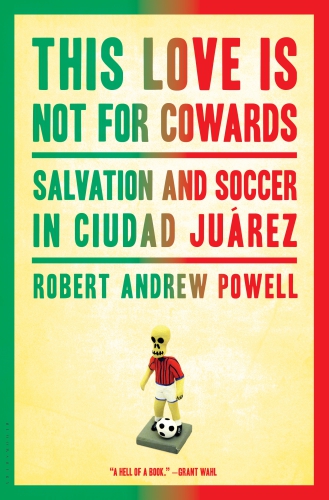 This Love Is Not For Cowards Salvation And Soccer In Ciudad Juarez Powell