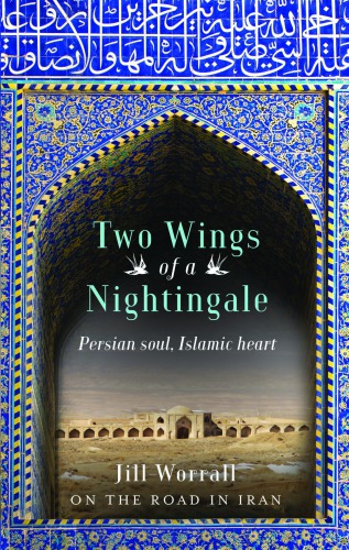 Two Wings Of A Nightingale Persian Soul Islamic Heart On The Road In Iran Worrall Jill