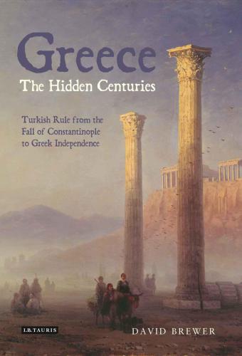 Greece The Hidden Centuries Turkish Rule From The Fall Of Constantinople To Greek Independence Brewer David