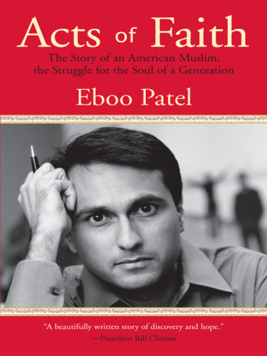 Acts Of Faith The Story Of An American Muslim The Struggle For The Soul Of A Generation Patel Eboo