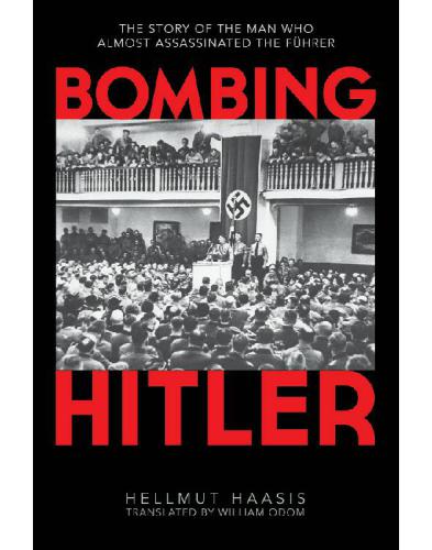 Bombing Hitler The Story Of The Man Who Almost Assassinated The Fuhrer Haasis