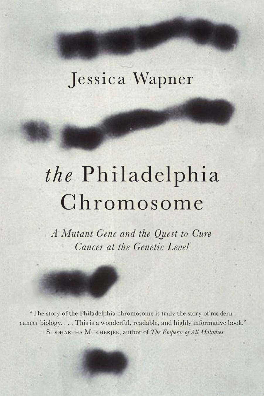 The Philadelphia Chromosome A Mutant Gene And The Quest To Cure Cancer At The Genetic Level Wapner Jessica