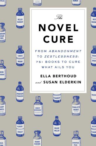 The Novel Cure From Abandonment To Zestlessness 751 Books To Cure What Ails You Berthoud Ella Elderkin Susan