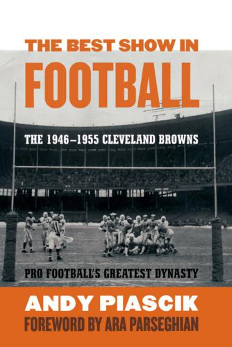 The Best Show In Football The 19461955 Cleveland Browns Pro Footballs Greatest Dynasty Piascik Andy
