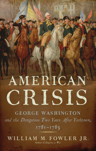 American Crisisgeorge Washington And The Dangerous Two Years After Yorktown 17811783 William M Fowler Jr