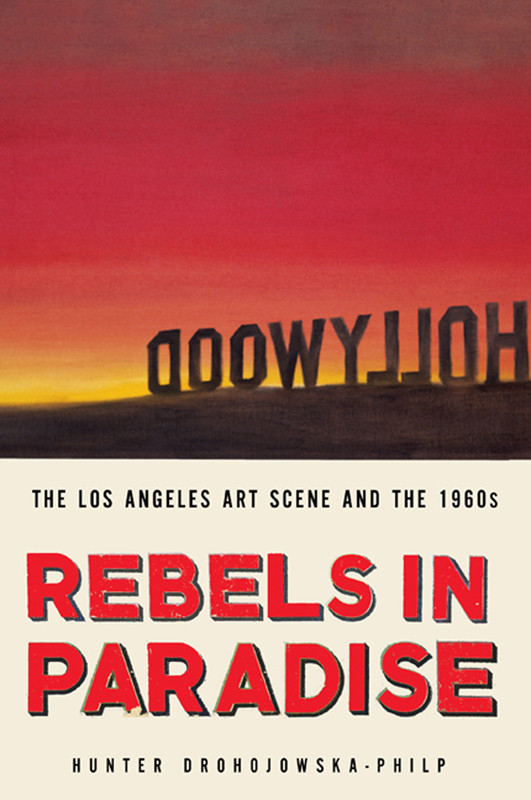 Rebels In Paradise The Los Angeles Art Scene And The 1960s Drohojowskaphilp