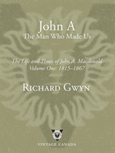 John A Macdonald The Man Who Made Us The Life And Times Of John A Macdonald Vol 01 18151867 Richard Gwyn