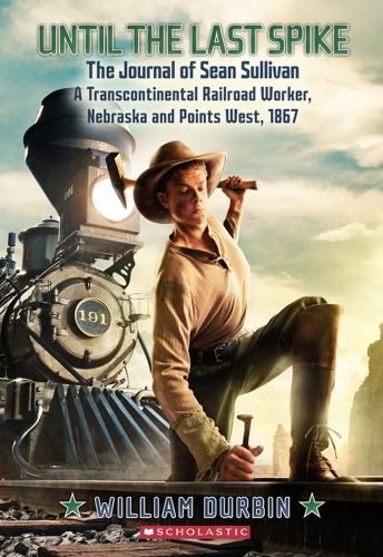Until The Last Spike The Journal Of Sean Sullivan A Transcontinental Railroad Worker 1867 Durbin William