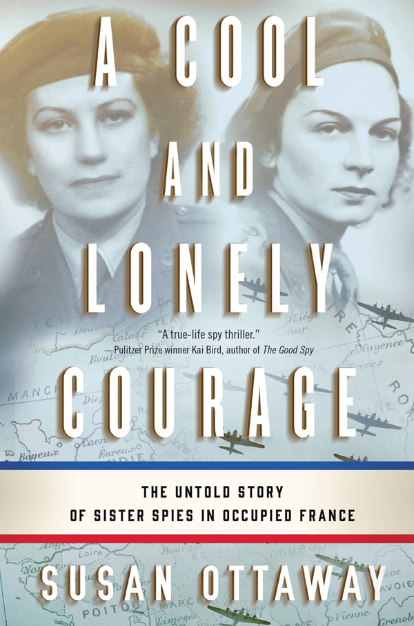 A Cool And Lonely Courage The Untold Story Of Sister Spies In Occupied France Ottaway Susan