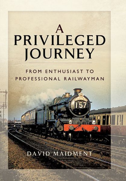 A Privileged Journey From Enthusiast To Professional Railwayman Maidment David