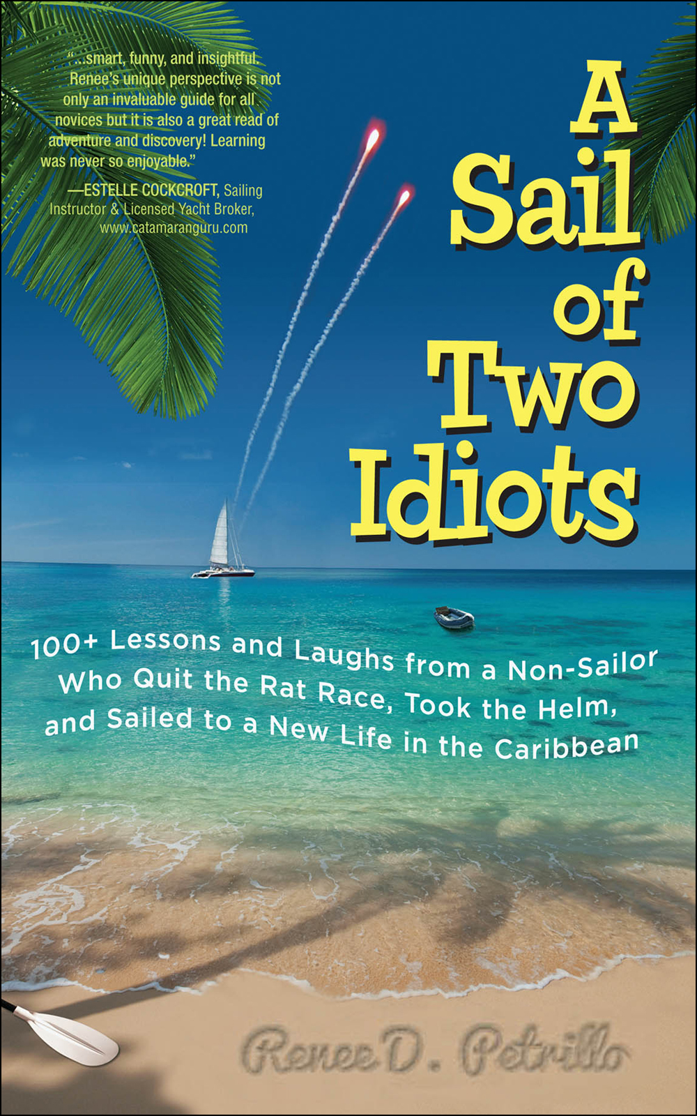 A Sail Of Two Idiots 100 Lessons And Laughs From A Nonsailor Who Quit The Rat Race Took The Helm And Sailed To A New Life In The Caribbean 1st Edition Renee D Petrillo