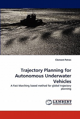 Trajectory Planning For Autonmous Underwater Vehiclesa Fast Marching Based Method For Global Trajectory Planning 2010th Edition Clement Petres