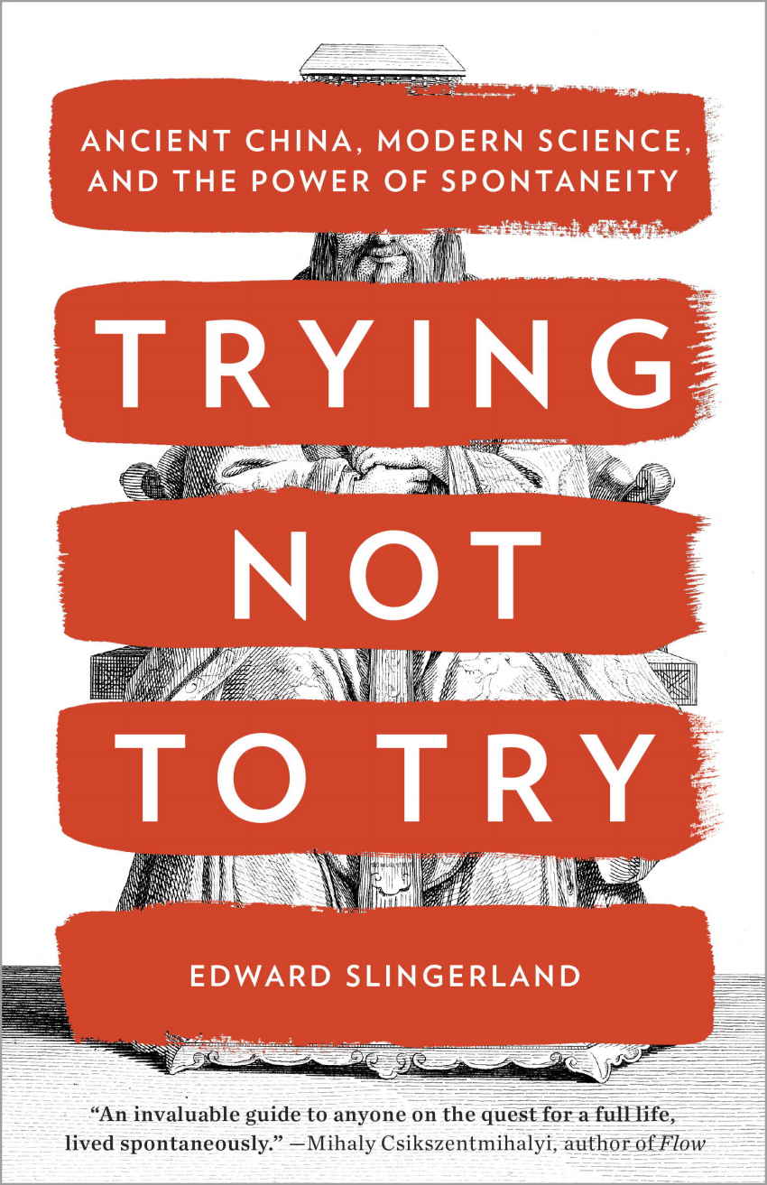 Trying Not To Try Ancient China Modern Science And The Power Of Spontaneity Edward Slingerland