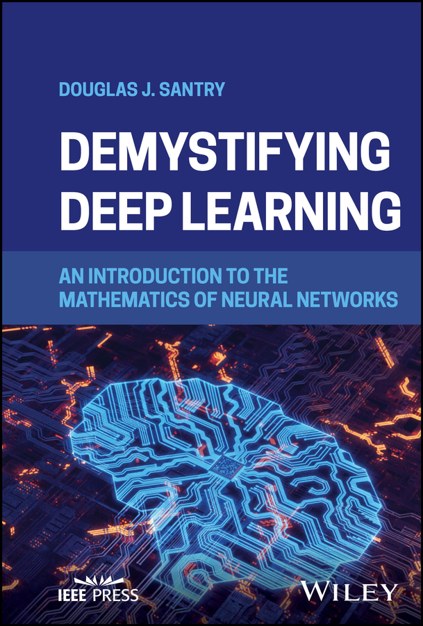 Demystifying Deep Learning An Introduction To The Mathematics Of Neural Networks Douglas J Santry