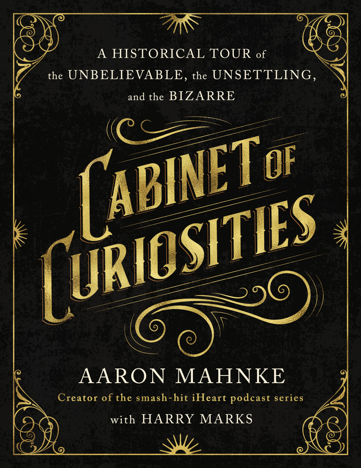 Cabinet Of Curiosities A Historical Tour Of The Unbelievable The Unsettling And The Bizarre Aaron Mahnke