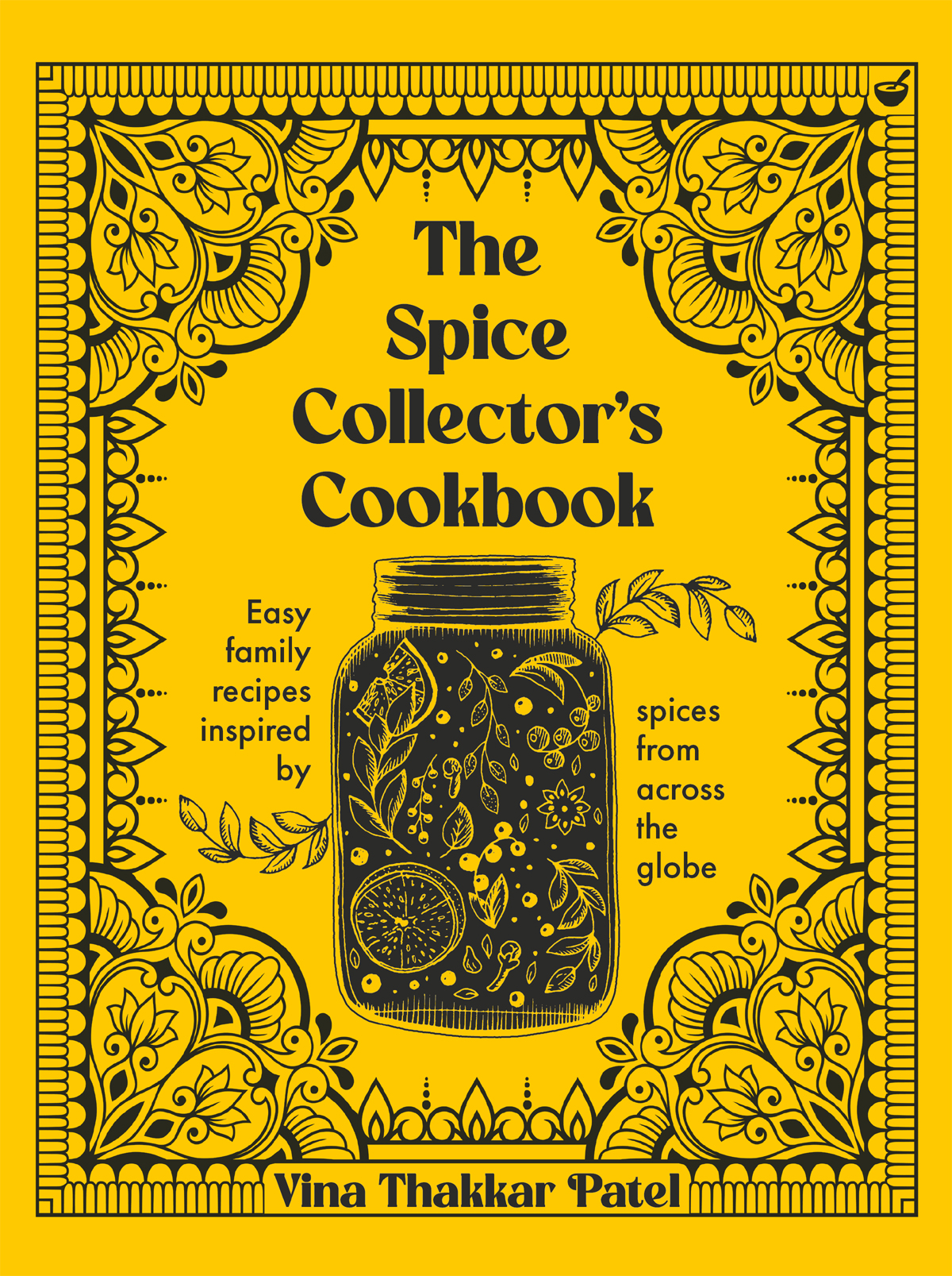 The Spice Collectors Cookbook Easy Family Recipes Inspired By Spices From Across The Globe Vina Patel