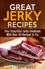 Great Jerky Recipes Your Simplified Jerky Cookbook With Over 20 Recipes To Try Wesley Ball