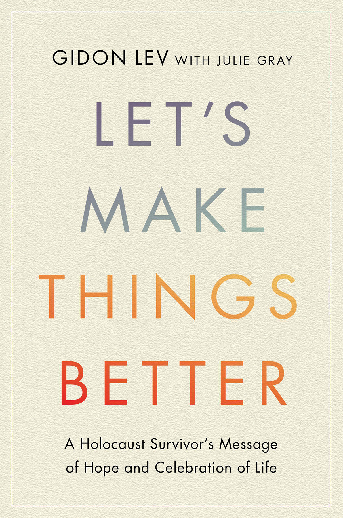Lets Make Things Better A Holocaust Survivors Message Of Hope And Celebration Of Life Gidon Lev