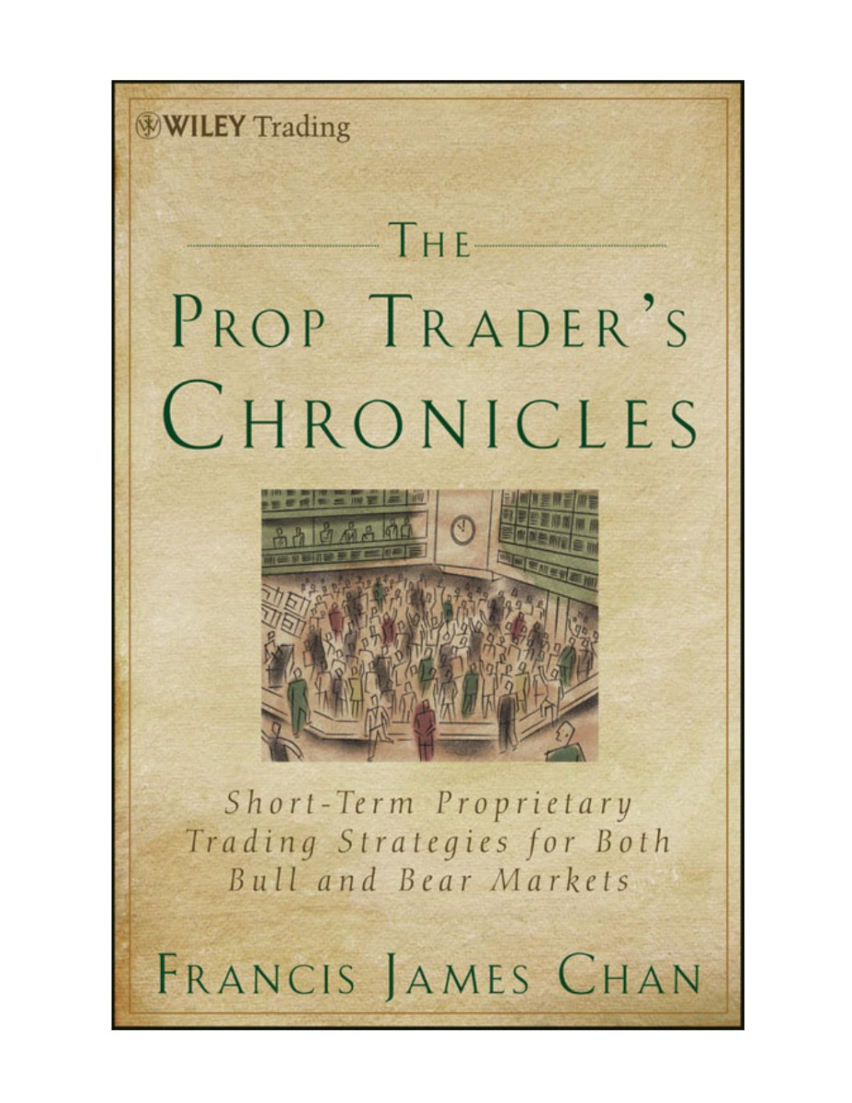 The Prop Traders Chronicles Shortterm Proprietary Trading Strategies For Both Bull And Bear Markets Francis James Chan