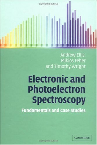 Electronic And Photoelectron Spectroscopy Fundamentals And Case Studies Ellis Andrew M Feher Miklos Wright Timothy G