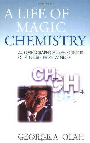 A Life Of Magic Chemistry Autobiographical Reflections Of A Nobel Prize Winner 1st Edition George A Olah