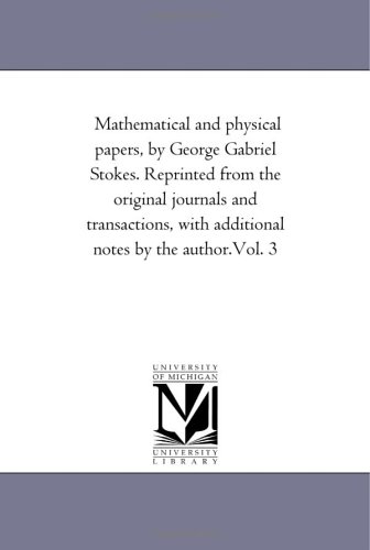 Mathematical And Physical Papers Reprinted From The Original Journals And Transactions With Additional Notes By The Author George Gabriel Stokes