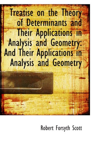 Treatise On The Theory Of Determinants And Their Applications In Analysis And Geometry And Their Applications In Analysis And Geometry Robert Forsyth Scott