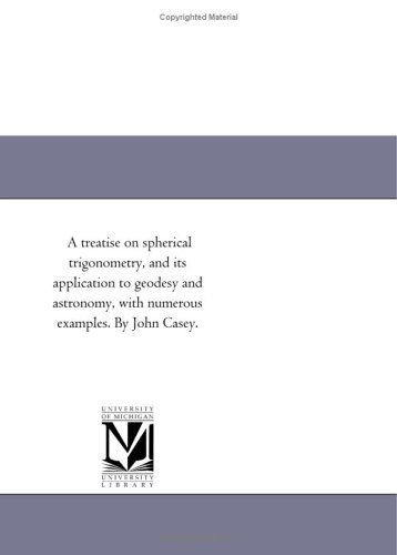A Treatise On Spherical Trigonometry And Applications To Geodesy And Astronomy John Casey
