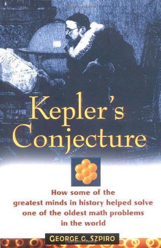Keplers Conjecture How Some Of The Greatest Minds In History Helped Solve One Of The Oldest Math Problems In The World 1st George G Szpiro