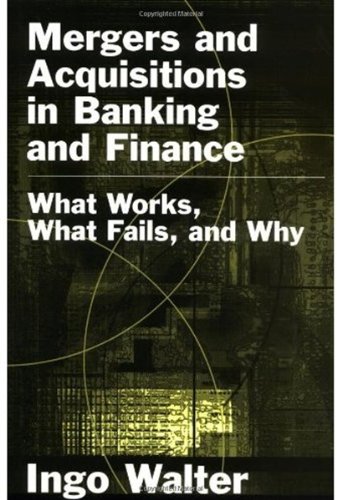 Mergers And Acquisitions In Banking And Finance What Works What Fails And Why Ingo Walter