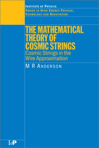 The Mathematical Theory Of Cosmic Strings Cosmic Strings In The Wire Approximation 1st M R Anderson