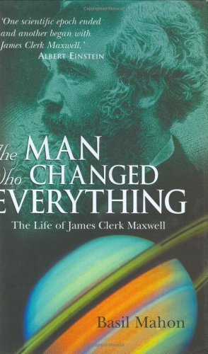 The Man Who Changed Everything The Life Of James Clerk Maxwell Basil Mahon