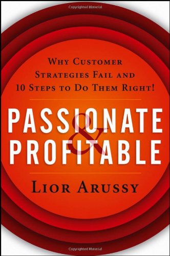 Passionate And Profitable Why Customer Strategies Fail And Ten Steps To Do Them Right 1st Edition Lior Arussy
