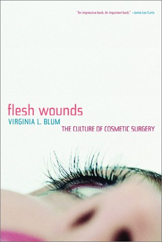 Flesh Wounds The Culture Of Cosmetic Surgery 1st Edition Virginia L Blum