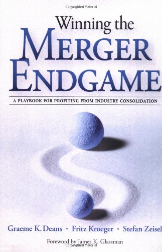 Winning The Merger Endgame A Playbook For Profiting From Industry Consolidation 1st Edition Graeme Deans