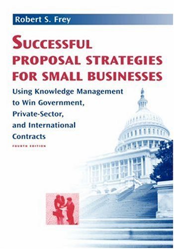 Successful Proposal Strategies For Small Businesses Using Knowledge Management To Win Government Privatesector And International Contracts 4th Edition Robert S Frey