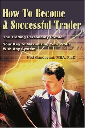 How To Become A Successful Trader The Trading Personality Profile Your Key To Maximizing Your Profit With Any System Ned Gandevani