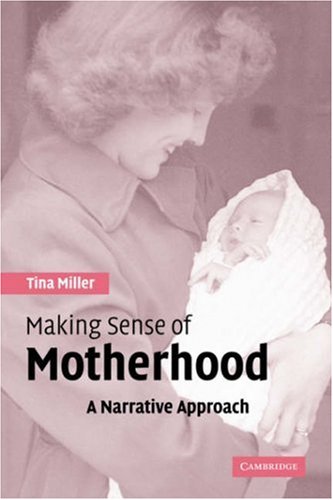 Making Sense Of Motherhood A Narrative Approach Tina Miller