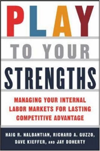 Play To Your Strengths Managing Your Internal Labor Markets For Lasting Competitive Advantage 1st Edition Haig Nalbantian