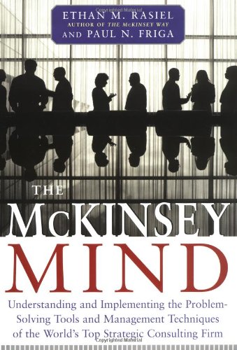 The Mckinsey Mind Understanding And Implementing The Problemsolving Tools And Management Techniques Of The Worlds Top Strategic Consulting Firm 1st Edition Ethan M Rasiel