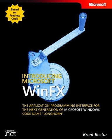 Introducing Microsoft Winfx The Application Programming Interface For The Next Generation Of Microsoft Windows Code Name Longhorn Illustrated Edition Brent Rector
