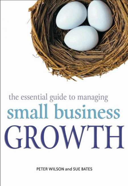 The Essential Guide To Managing Small Business Growth Peter Wilson