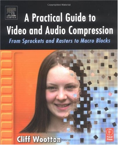 A Practical Guide To Video And Audio Compression From Sprockets And Rasters To Macroblocks Cliff Wootton