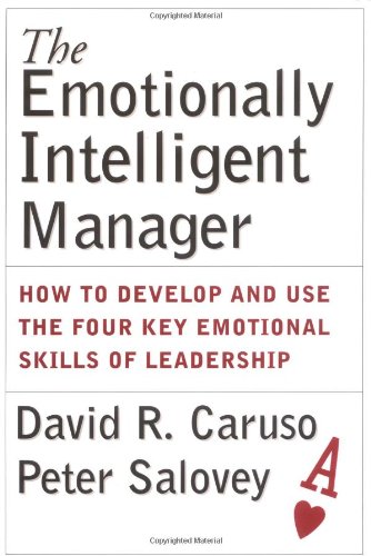 The Emotionally Intelligent Manager How To Develop And Use The Four Key Emotional Skills Of Leadership 1st Edition David R Caruso