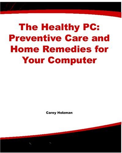 Healthy Pc Preventive Care And Home Remedies For Your Computer 1st Edition Carey Holzman