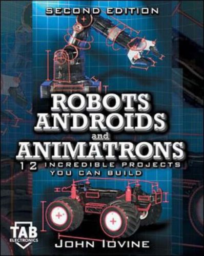 Robots Androids And Animatrons 12 Incredible Projects You Can Build 2nd Edition John Iovine