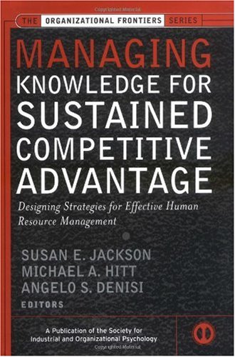 Managing Knowledge For Sustained Competitive Advantage Designing Strategies For Effective Human Resource Management Susan E Jackson