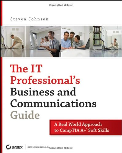 The It Professionals Business And Communications Guide A Realworld Approach To Comp Tia A Soft Skills Steven Johnson
