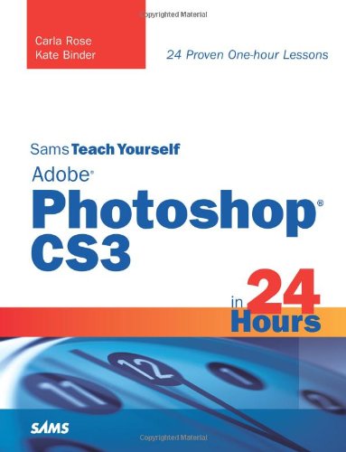 Sams Teach Yourself Adobe Photoshop Cs3 In 24 Hours 24 Proven Onehour Lessons 4th Edition Carla Rose